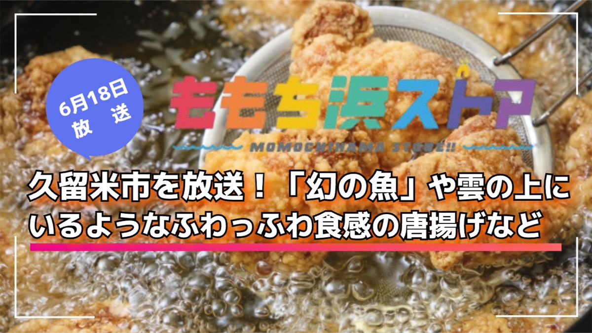 久留米市を放送！「幻の魚」や雲の上にいるようなふわっふわ食感の唐揚げなど！ももち浜ストア
