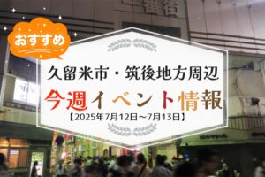 久留米市・筑後地方周辺で週末イベント・お出かけ情報【7月12日〜13日】