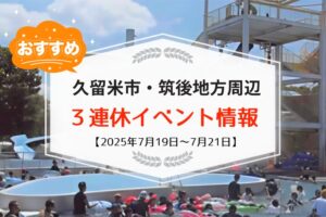 久留米市・筑後地方周辺で3連休イベント・お出かけ情報【7月19日〜21日】