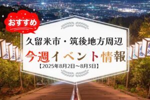 久留米市・筑後地方周辺で週末イベント・お出かけ情報【8月2日〜3日】