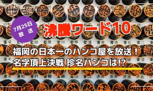 「沸騰ワード」福岡の日本一のハンコ屋を放送！名字頂上決戦 珍名ハンコは!?