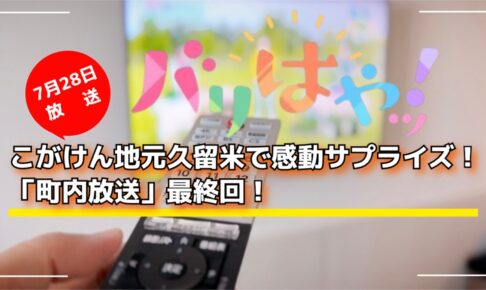 こがけん地元久留米で感動サプライズ！「町内放送」最終回！バリはやッ！