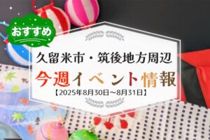 久留米市・筑後地方周辺で週末イベント・お出かけ情報まとめ【8月30日〜31日】