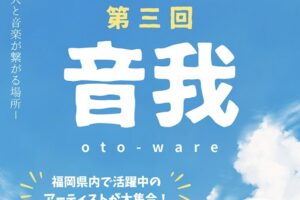 第三回「音我」福岡県内で活躍中のアーティストが大集合！ライブ