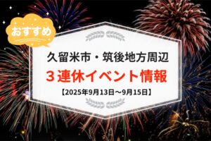 久留米市・筑後地方周辺で3連休イベント・お出かけ情報まとめ【9月13日〜15日】