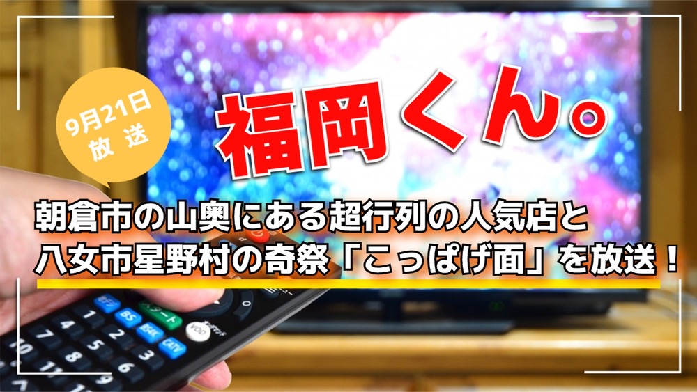 福岡くん。朝倉市の山奥にある超行列の人気店と八女市星野村の奇祭「こっぱげ面」を放送！