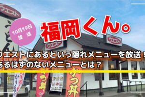 ウエストにあるという隠れメニューを放送！あるはずのないメニューとは？福岡くん。