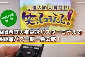 笑ってコラえて「福岡西鉄天神高速バスターミナルで長距離バス一期一会の旅」10/18放送