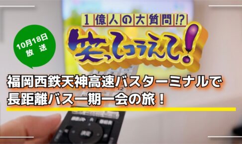 笑ってコラえて「福岡西鉄天神高速バスターミナルで長距離バス一期一会の旅」10/18放送