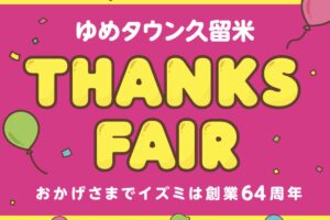 ゆめタウン久留米 THANKS FAIR！イズミ創業64周年祭 限定企画やイベント開催！