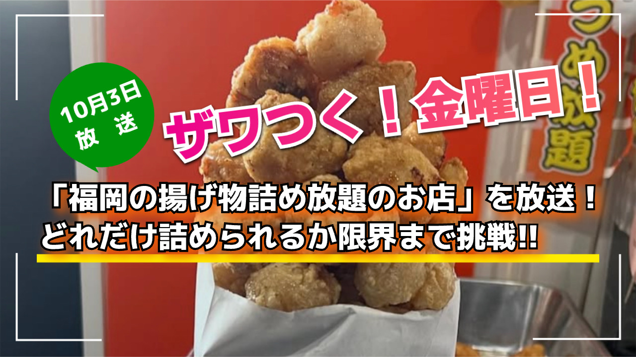 ザワつく！金曜日！「福岡の揚げ物詰め放題のお店」を放送！どれだけ詰められるか限界まで挑戦
