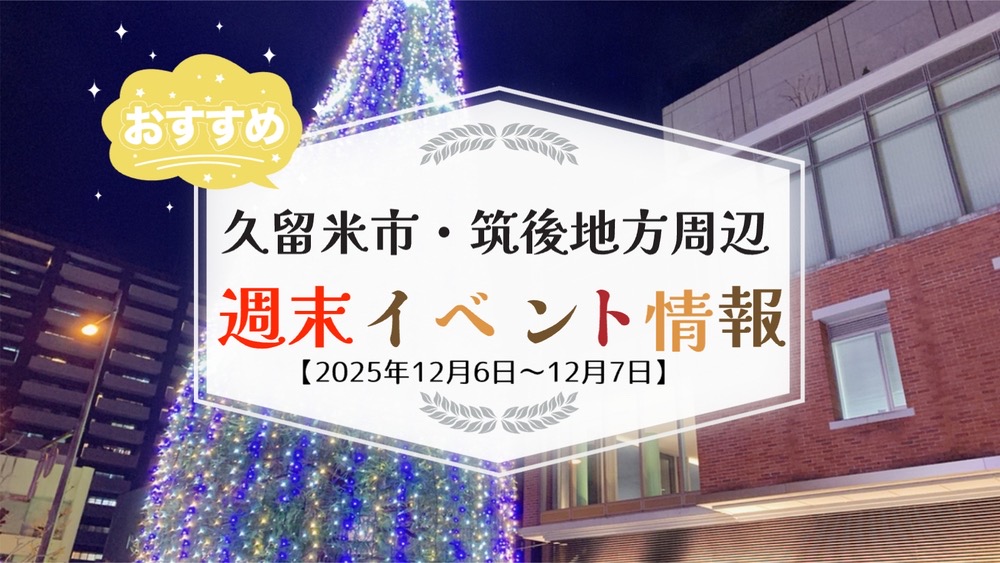 久留米市・筑後地方周辺 週末イベント・お出かけ情報まとめ【12月6日〜7日】