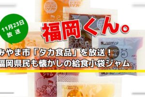 福岡くん。みやま市「タカ食品」を放送！福岡県民も懐かしの給食小袋ジャム