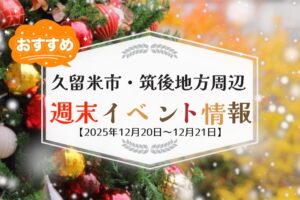 久留米市・筑後地方周辺 週末イベント・お出かけ情報まとめ【12月20日〜21日】