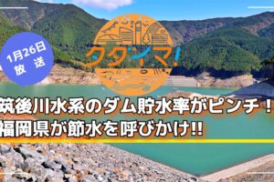 筑後川水系のダム貯水率がピンチ！福岡県が節水を呼びかけ タダイマ!で放送