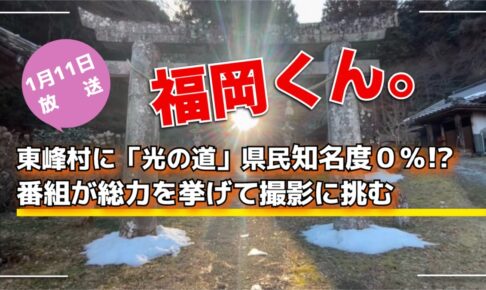福岡くん。東峰村に「光の道」がある！県民知名度０％!?番組が総力を挙げて撮影に挑む