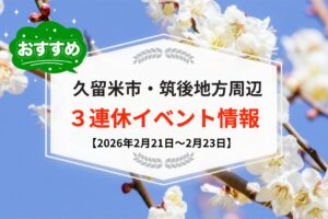 久留米市・筑後地方周辺 3連休イベント・お出かけ情報まとめ【2月21日〜23日】