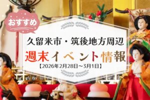 久留米市・筑後地方周辺 週末イベント・お出かけ情報まとめ【2月28日〜3月1日】