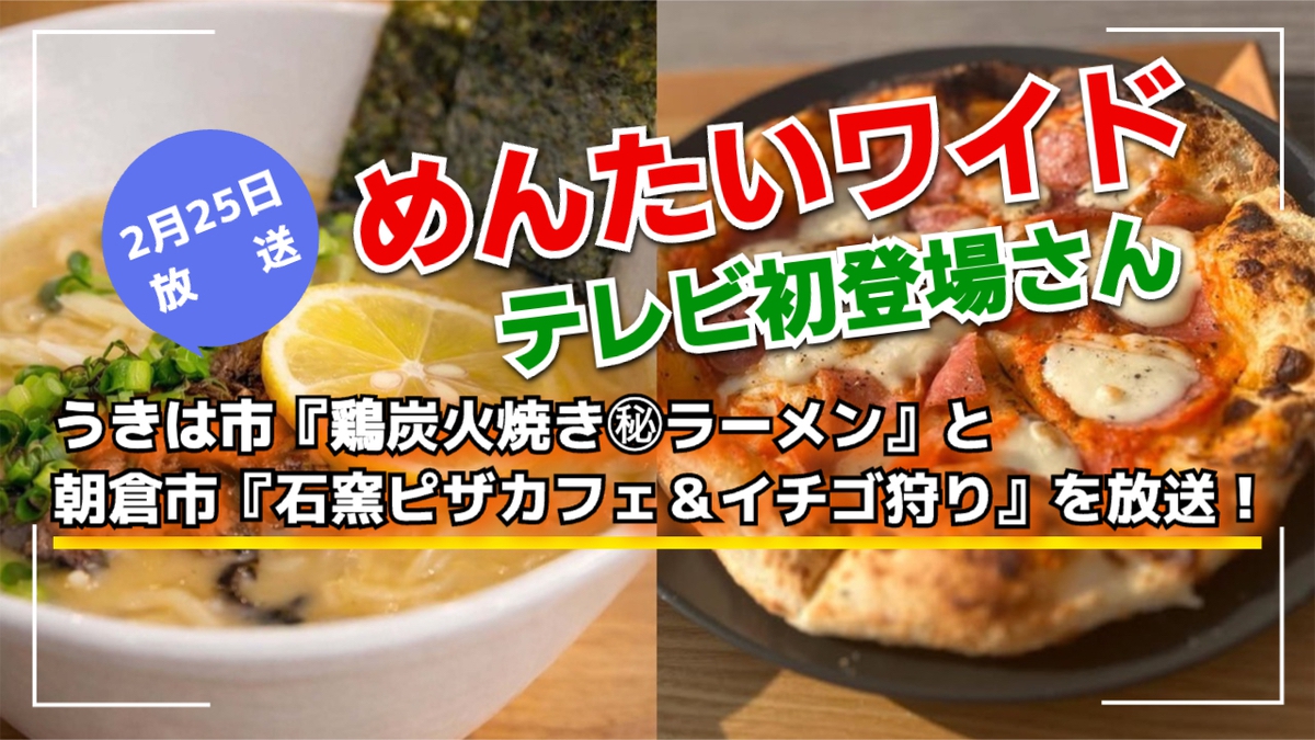 めんたいワイド うきは『鶏炭火焼き㊙️ラーメン』、朝倉市『ピザカフェ』を放送！テレビ初登場さん