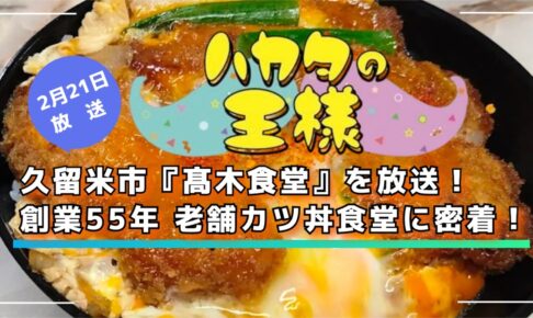 久留米市『髙木食堂』を放送！創業55年 老舗カツ丼食堂に密着！ハカタの王様【2/21】
