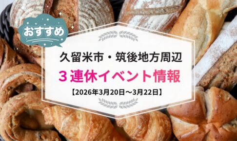 久留米市・筑後地方周辺 3連休イベント・お出かけ情報まとめ【3月20日〜22日】