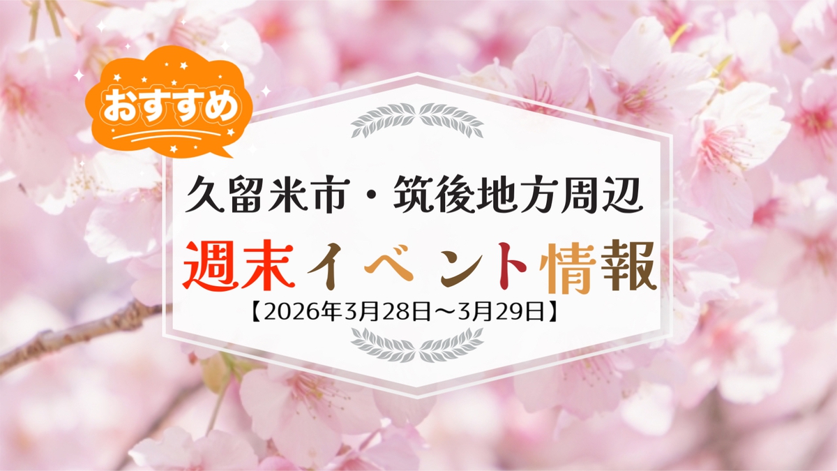 久留米市・筑後地方周辺 週末イベント・お出かけ情報まとめ【3月28日〜29日】