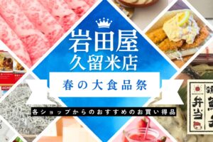 岩田屋久留米店「春の大食品祭」開催!各ショップからのおすすめのお買い得品【久留米市】