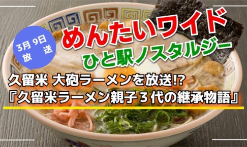 『久留米ラーメン親子３代の継承物語』大砲ラーメンを放送!?めんたいワイド