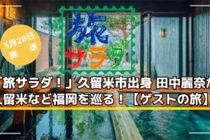 「旅サラダ!」久留米市出身 田中麗奈が久留米など福岡を巡る!ゲストの旅【3/28】