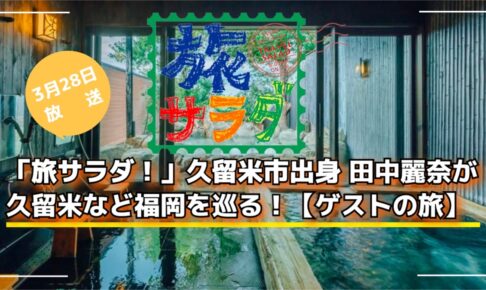 「旅サラダ！」久留米市出身 田中麗奈が久留米など福岡を巡る！ゲストの旅【3/28】
