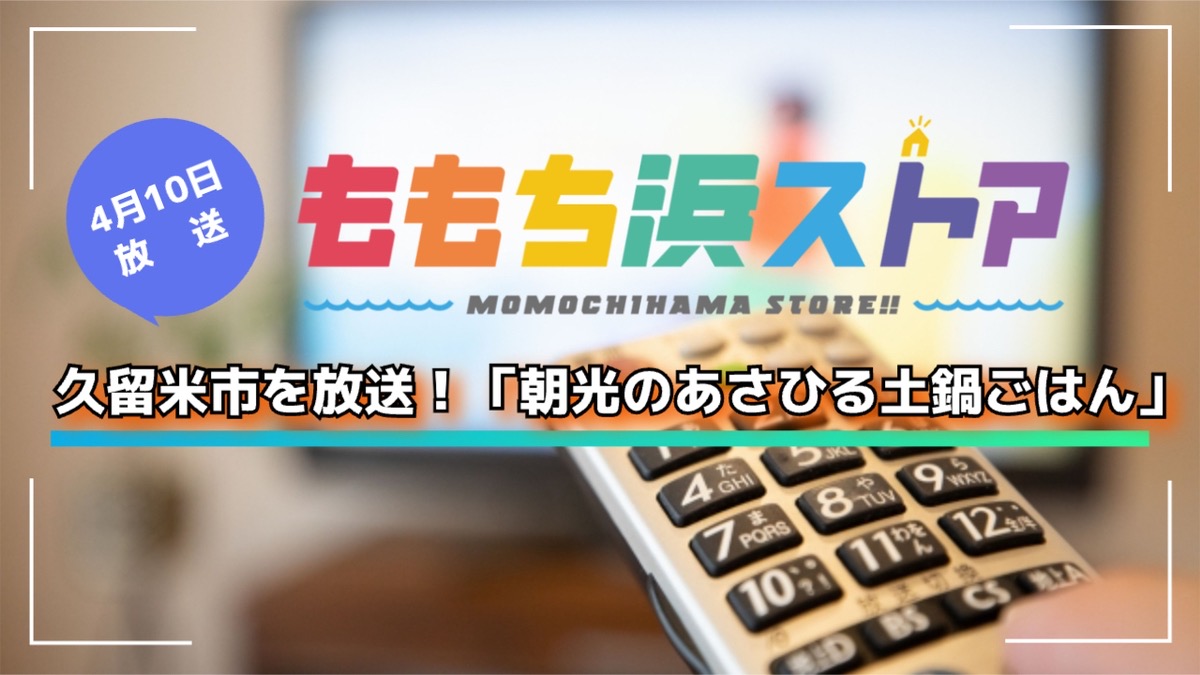 久留米市を放送！「朝光のあさひる土鍋ごはん」ももち浜ストア【4/10】