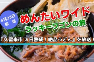 『久留米市 ３日熟成！絶品うどん』を放送！めんたいワイド ラッキーワゴンの旅！