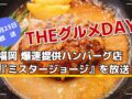 福岡 爆速提供ハンバーグ店『ミスタージョージ』を放送！「THEグルメDAY」
