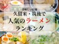 久留米市・筑後エリアで人気ラーメン店ランキングTOP20【2026年1月】