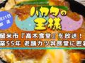 久留米市『髙木食堂』を放送!創業55年 老舗カツ丼食堂に密着!ハカタの王様【2/21】