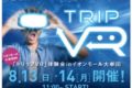 「トリップVR」体験会！空前絶後のバーチャル空間にトリップせよ！